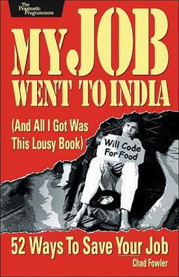 My Job Went to India: And All I Got Was This Lousy Book: 52 Ways to Save Your Job (Pragmatic Programmers)