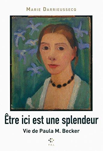 Etre ici est une splendeur : vie de Paula M. Becker