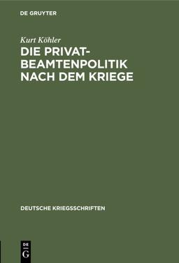 Die Privatbeamtenpolitik nach dem Kriege: (Ein Vorschlag zur Neugruppierung der Angestelltenverbände) (Deutsche Kriegsschriften, 21, Band 21)