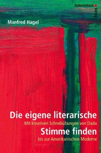 Die eigene literarische Stimme finden: Mit kreativen Schreibübungen von Dada bis zur Amerikanischen Moderne.: Handbuch des modernen literarischen Schreibens. Mit praktischen Übungen