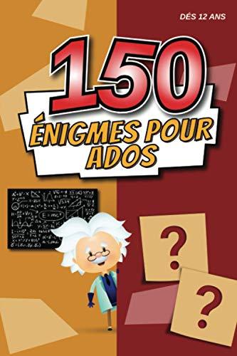 150 Énigmes Pour Ados: Livre d' Énigmes, Devinettes Et Casse-Têtes à Faire Seul Ou En Famille Pour Développer Son Esprit Logique à Partir De 12 Ans.