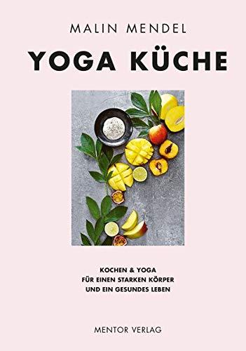 Yoga Küche: Kochen & Yoga für einen starken Körper und ein gesundes Leben