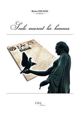 Seuls meurent les hommes : un conscrit napoléonien & un pigeon-soldat, de l'an 13 à 1815 : roman épistolaire