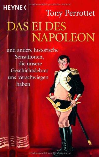 Das Ei des Napoleon: und andere historische Sensationen, die unsere Geschichtslehrer uns verschwiegen haben