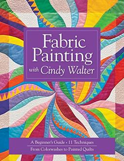 Fabric Painting With Cindy Walter: A Beginner's Guide, 11 Techniques, From Colorwashes To Painted Quilts