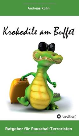 Krokodile am Buffet: Ratgeber für Pauschal-Terroristen