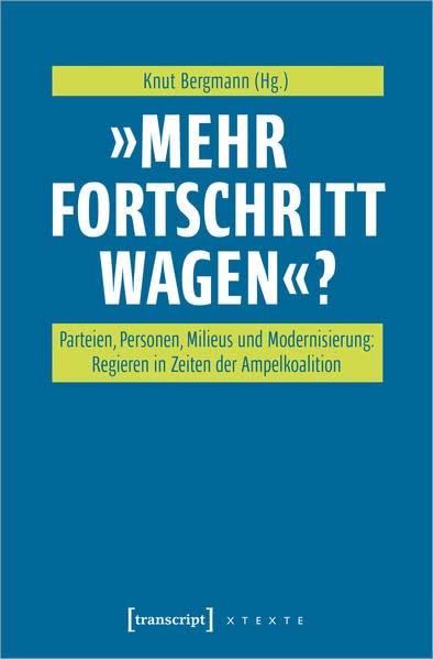 »Mehr Fortschritt wagen«?: Parteien, Personen, Milieus und Modernisierung: Regieren in Zeiten der Ampelkoalition (X-Texte zu Kultur und Gesellschaft)