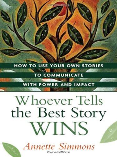 Whoever Tells the Best Story Wins: How to Use Your Own Stories to Communicate with Power and Impact: How to Find, Develop, and Deliver Stories to Communicate with Power and Impact