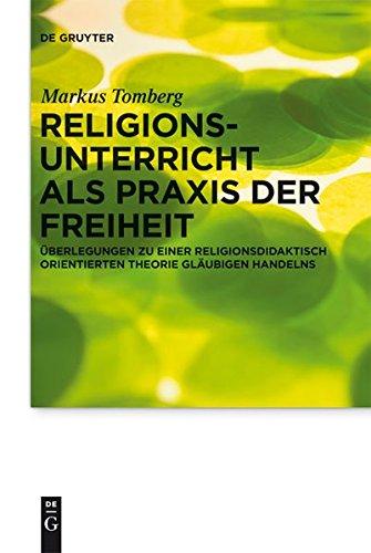 Religionsunterricht als Praxis der Freiheit: Überlegungen zu einer religionsdidaktisch orientierten Theorie gläubigen Handelns (Praktische Theologie im Wissenschaftsdiskurs, Band 7)