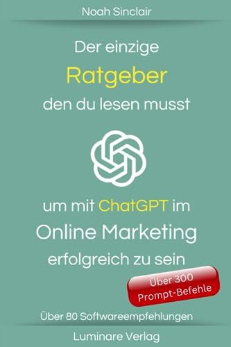 Der einzige Ratgeber den du lesen musst um mit ChatGPT im Online Marketing erfolgreich zu sein