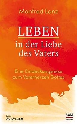 Leben in der Liebe des Vaters: Eine Entdeckungsreise zum Vaterherzen Gottes (Edition Aufatmen)