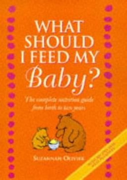 What Should I Feed My Baby?: Complete Nutrition and Food Guide for Babies and Toddlers