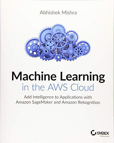 Machine Learning in the AWS Cloud: Add Intelligence to Applications with Amazon SageMaker and Amazon Rekognition