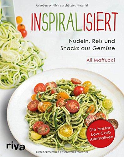 Inspiralisiert - Nudeln, Reis und Snacks aus Gemüse: Die besten Low-Carb-Alternativen. Abnehmen mit dem Spiralschneider