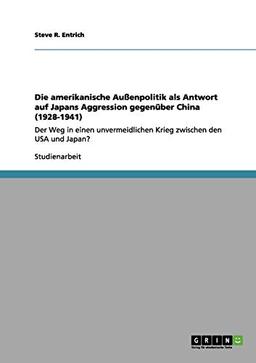 Die amerikanische Außenpolitik als Antwort auf Japans Aggression gegenüber China (1928-1941): Der Weg in einen unvermeidlichen Krieg zwischen den USA und Japan?