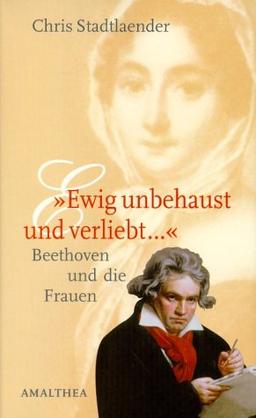 Ewig unbehaust und verliebt..." Beethoven und die Frauen