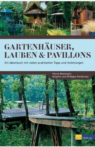 Gartenhäuser, Lauben & Pavillons: Ein Ideenbuch mit vielen praktischen Tipps und Anleitungen