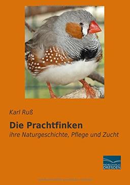 Die Prachtfinken: ihre Naturgeschichte, Pflege und Zucht