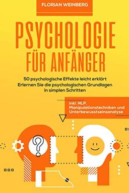 Psychologie für Anfänger: 50 psychologische Effekte leicht erklärt - Erlernen Sie die psychologischen Grundlagen in simplen Schritten inkl. NLP, Manipulationstechniken und Unterbewusstseinsanalyse