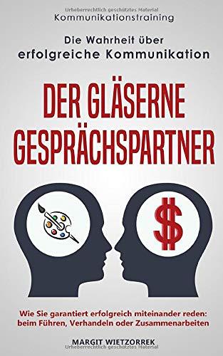 Kommunikationstraining: Die Wahrheit über erfolgreiche Kommunikation Der gläserne Gesprächspartner: Wie Sie garantiert erfolgreich miteinander reden: beim Führen, Verhandeln oder Zusammenarbeiten