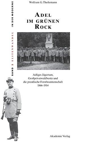 Adel im grünen Rock: Adliges Jägertum, Großprivatwaldbesitz und die preußische Forstbeamtenschaft 1866-1914 (Elitenwandel in der Moderne / Elites and Modernity, Band 5)