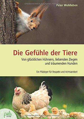 Die Gefühle der Tiere: Von glücklichen Hühnern, liebenden Ziegen und träumenden Hunden. Ein Plädoyer für Respekt und Achtsamkeit