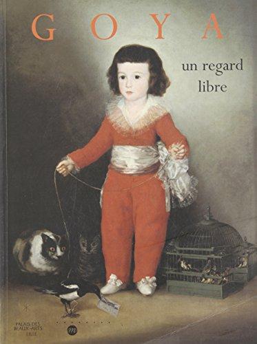 Goya, un regard libre : catalogue de l'exposition, Palais des beaux-arts de Lille, 15 déc. 1998-14 mars 1999 ; Philadelphia Museum of art, Philadelphie, 17 avr.-11 juil. 1999