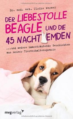 Der liebestolle Beagle und die 45 Nachthemden: und andere haarsträubende Fälle aus meiner Tierverhaltenspraxis