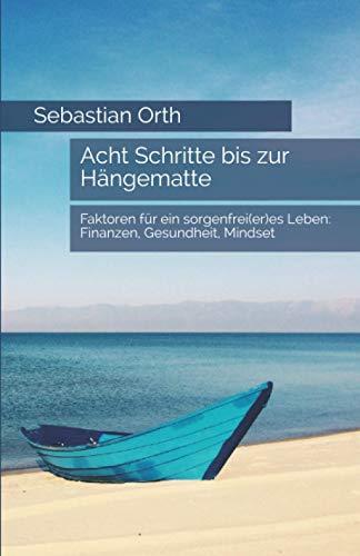 Acht Schritte bis zur Hängematte: Faktoren für ein sorgenfrei(er)es Leben: Finanzen, Gesundheit, Mindset