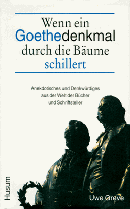 Wenn ein Goethedenkmal durch die Bäume schillert - Anekdotisches und Denkwürdiges aus der Welt der Bücher und Schriftsteller