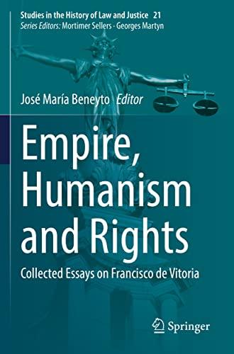 Empire, Humanism and Rights: Collected Essays on Francisco de Vitoria (Studies in the History of Law and Justice, 21, Band 21)