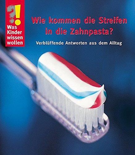 Wie kommen die Streifen in die Zahnpasta: Verblüffende Antworten aus dem Alltag (Was Kinder wissen wollen)