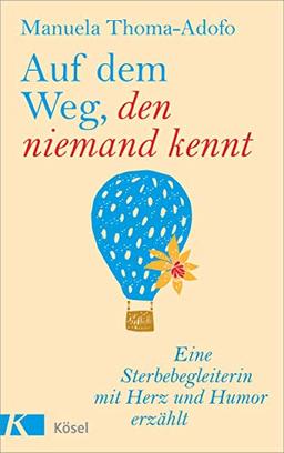 Auf dem Weg, den niemand kennt: Eine Sterbebegleiterin mit Herz und Humor erzählt