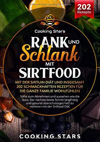 Rank und schlank mit Sirtfood – Mit der Sirtuin Diät und insgesamt 202 schmackhaften Rezepten für die ganze Familie wohlfühlen: Säfte zum Abnehmen und aussehen wie die Stars