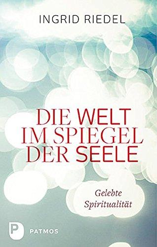 Die Welt im Spiegel der Seele: Gelebte Spiritualität