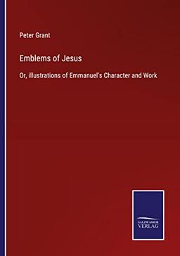 Emblems of Jesus: Or, illustrations of Emmanuel's Character and Work