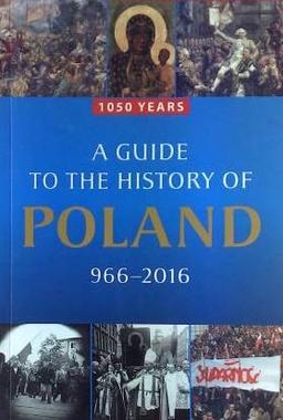 A Guide To The History Of Poland, 966 - 2016. 1050 Years.