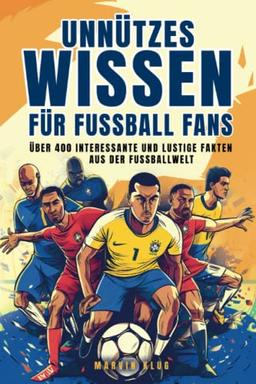 Unnützes Wissen für Fußball Fans - Über 400 interessante und lustige Fakten aus der Fußballwelt