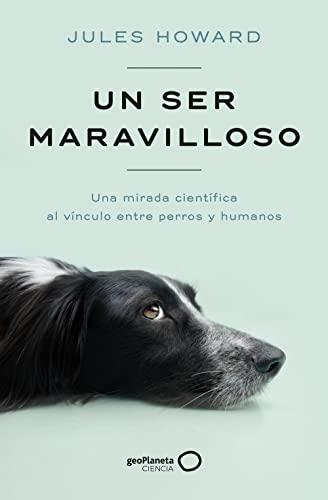 Un ser maravilloso: Una mirada científica al vínculo entre perros y humanos (geoPlaneta Ciencia)