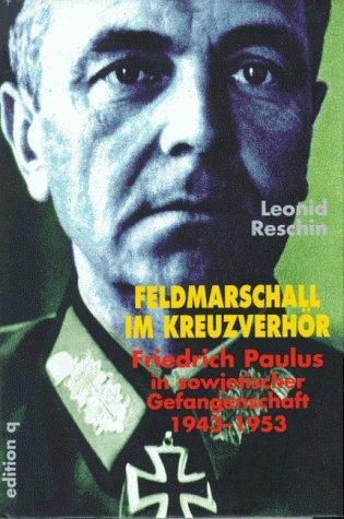 Feldmarschall im Kreuzverhör. Friedrich Paulus in sowjetischer Gefangenschaft 1943 - 1953