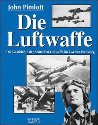 Die Luftwaffe: Die Geschichte der deutschen Luftwaffe im Zweiten Weltkrieg