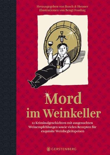 Mord im Weinkeller: 12 Kriminalgeschichten mit ausgesuchten Weinempfehlungen sowie vielen Rezepten für exquisite Weinbegleitspeisen