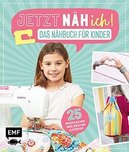 Jetzt näh ich! Das Nähbuch für Kinder: 25 Projekte aus Webware, Jersey und Glitzerstoff – Mit Schnittmusterbogen