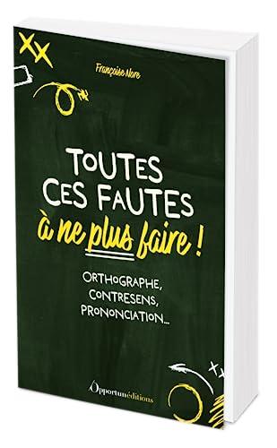 Toutes ces fautes à ne plus faire ! : orthographe, contresens, prononciation...