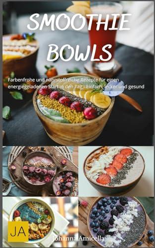 Smoothie Bowls: Farbenfrohe und nährstoffreiche Rezepte für einen energiegeladenen Start in den Tag - Einfach, lecker und gesund