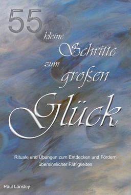 55 kleine Schritte zum großen Glück: Rituale und Übungen zum Entdecken und Fördern übersinnlicher Fähigkeiten