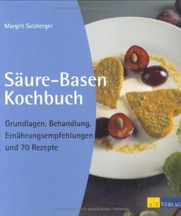 Säure-Basen-Kochbuch: Grundlagen, Behandlung, Ernährungsempfehlungen und 70 Rezepte