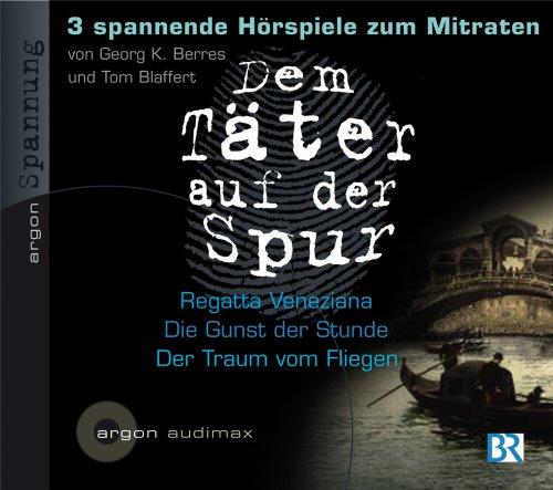 Dem Täter auf der Spur - Drei spannende Hörspiele zum Mitraten - CD 1: Tom Blaffert, Regatta Veneziana / Tom Blaffert, Die Gunst der Stunde / Georg K. Berres, Der Traum vom Fliegen