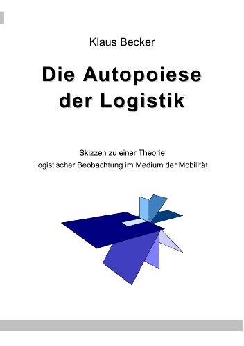 Die Autopoiese der Logistik: Skizzen zu einer Theorie logistischer Beobachtung im Medium der Mobilität