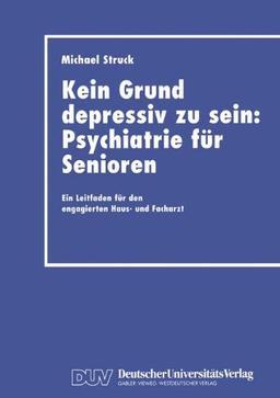 Kein Grund depressiv zu sein: Psychiatrie für Senioren: Ein Leitfaden für den engagierten Haus- und Facharzt